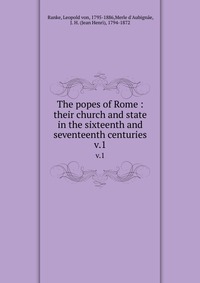 The popes of Rome : their church and state in the sixteenth and seventeenth centuries