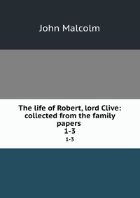 The life of Robert, lord Clive: collected from the family papers