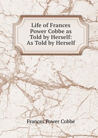 Life of Frances Power Cobbe as Told by Herself: As Told by Herself