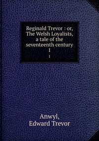 Reginald Trevor : or, The Welsh Loyalists, a tale of the seventeenth century