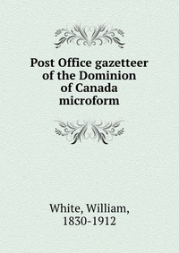 Post Office gazetteer of the Dominion of Canada microform