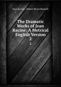 The Dramatic Works of Jean Racine: A Metrical English Version