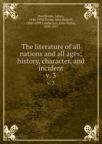 The literature of all nations and all ages; history, character, and incident