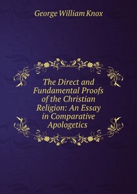 The Direct and Fundamental Proofs of the Christian Religion: An Essay in Comparative Apologetics