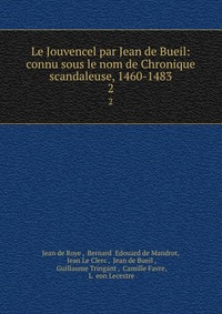 Le Jouvencel par Jean de Bueil: connu sous le nom de Chronique scandaleuse, 1460-1483