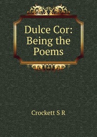 Dulce Cor: Being the Poems