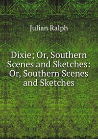 Dixie; Or, Southern Scenes and Sketches: Or, Southern Scenes and Sketches