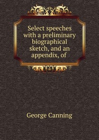 Select speeches with a preliminary biographical sketch, and an appendix, of