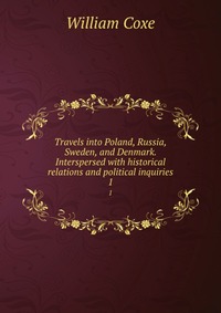 Travels into Poland, Russia, Sweden, and Denmark. Interspersed with historical relations and political inquiries