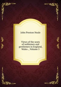 Views of the seats of noblemen and gentlemen in England, Wales ., Volume 5