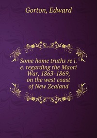 Some home truths re i.e. regarding the Maori War, 1863-1869, on the west coast of New Zealand