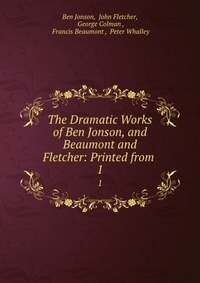 The Dramatic Works of Ben Jonson, and Beaumont and Fletcher: Printed from