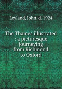 The Thames illustrated : a picturesque journeying from Richmond to Oxford