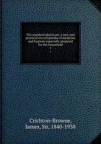 The standard physician; a new and practical encyclopaedia of medicine and hygiene especially prepared for the household