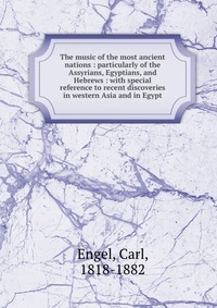 The music of the most ancient nations : particularly of the Assyrians, Egyptians, and Hebrews : with special reference to recent discoveries in western Asia and in Egypt