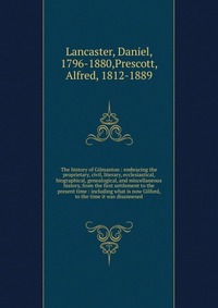 The history of Gilmanton : embracing the proprietary, civil, literary, ecclesiastical, biographical, genealogical, and miscellaneous history, from the first settlement to the present time : i