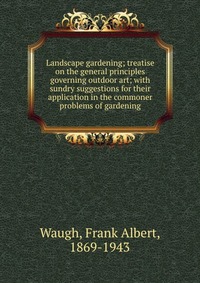 Landscape gardening; treatise on the general principles governing outdoor art; with sundry suggestions for their application in the commoner problems of gardening