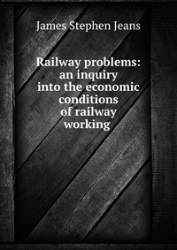 Railway problems: an inquiry into the economic conditions of railway working