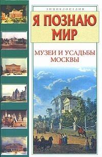 Я познаю мир. Музеи и усадьбы Москвы