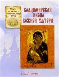 Сказ об иконе-спасительнице Руси. Владимирская икона Божией Матери