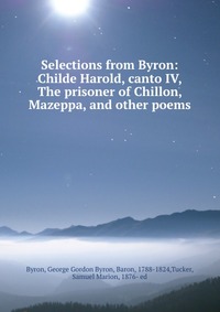 Selections from Byron: Childe Harold, canto IV, The prisoner of Chillon, Mazeppa, and other poems