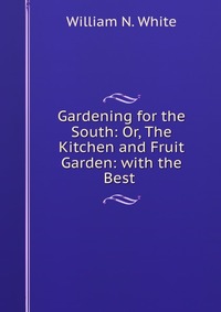 Gardening for the South: Or, The Kitchen and Fruit Garden: with the Best