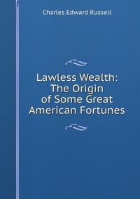 Lawless Wealth: The Origin of Some Great American Fortunes