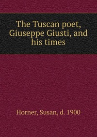 The Tuscan poet, Giuseppe Giusti, and his times