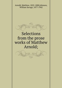 Selections from the prose works of Matthew Arnold;