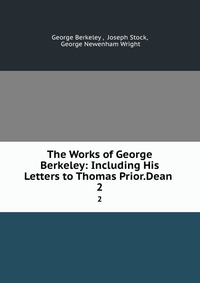 The Works of George Berkeley: Including His Letters to Thomas Prior.Dean