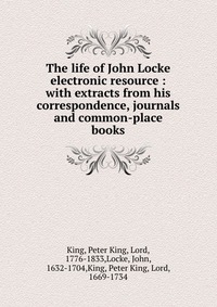 The life of John Locke electronic resource : with extracts from his correspondence, journals and common-place books