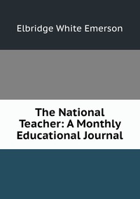 The National Teacher: A Monthly Educational Journal