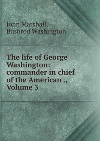 The life of George Washington: commander in chief of the American ., Volume 3