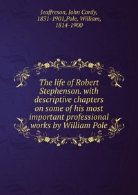 The life of Robert Stephenson. with descriptive chapters on some of his most important professional works by William Pole