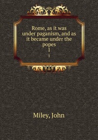 Rome, as it was under paganism, and as it became under the popes