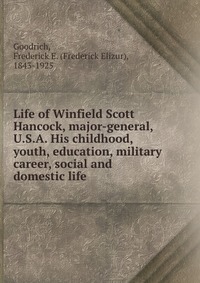 Life of Winfield Scott Hancock, major-general, U.S.A. His childhood, youth, education, military career, social and domestic life