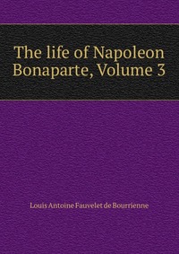 The life of Napoleon Bonaparte, Volume 3