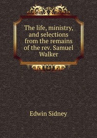 The life, ministry, and selections from the remains of the rev. Samuel Walker