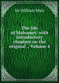 The life of Mahomet: with introductory chapters on the original ., Volume 4