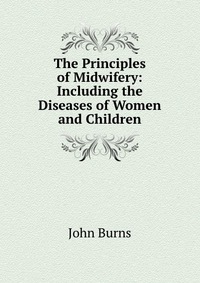 The Principles of Midwifery: Including the Diseases of Women and Children