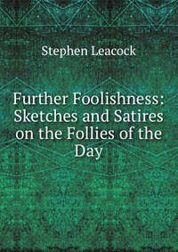 Further Foolishness: Sketches and Satires on the Follies of the Day