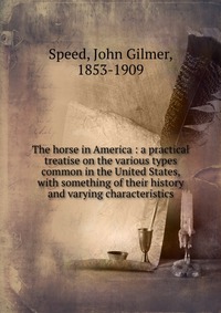 The horse in America : a practical treatise on the various types common in the United States, with something of their history and varying characteristics