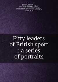 Fifty leaders of British sport : a series of portraits