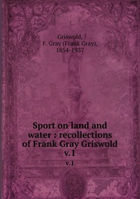 Sport on land and water : recollections of Frank Gray Griswold