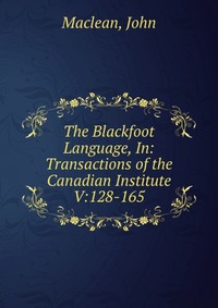 The Blackfoot Language, In: Transactions of the Canadian Institute V:128-165