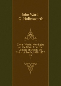 Zions? Works: New Light on the Bible, from the Coming of Shiloh, the Spirit of Truth, 1828-1837