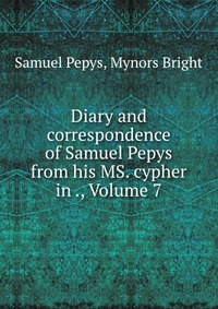 Diary and correspondence of Samuel Pepys from his MS. cypher in ., Volume 7