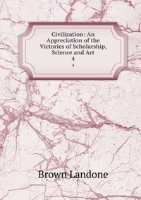 Civilization: An Appreciation of the Victories of Scholarship, Science and Art