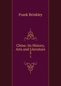 China: Its History, Arts and Literature