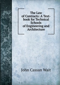 The Law of Contracts: A Text-book for Technical Schools of Engineering and Architecture